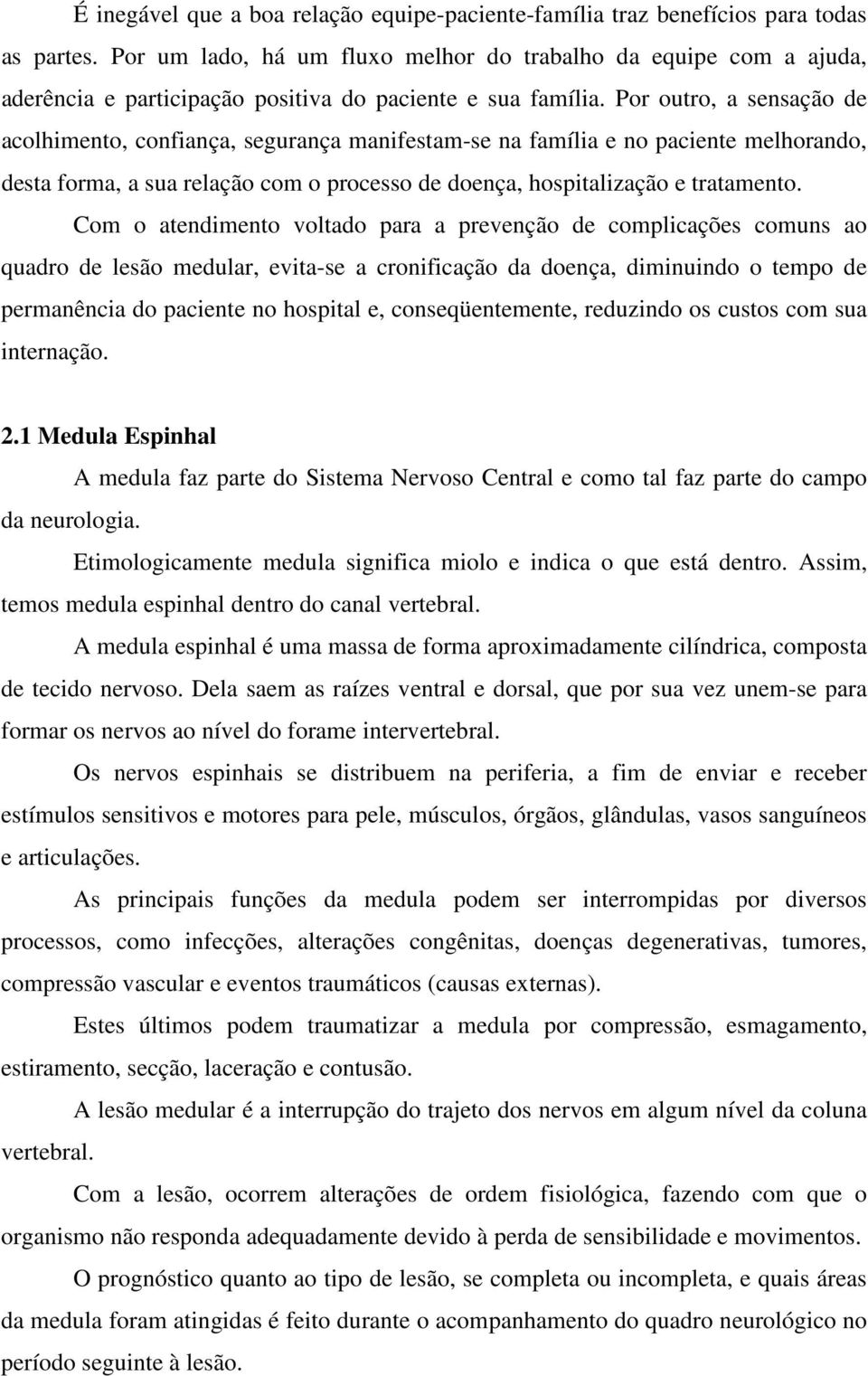 Por outro, a sensação de acolhimento, confiança, segurança manifestam-se na família e no paciente melhorando, desta forma, a sua relação com o processo de doença, hospitalização e tratamento.