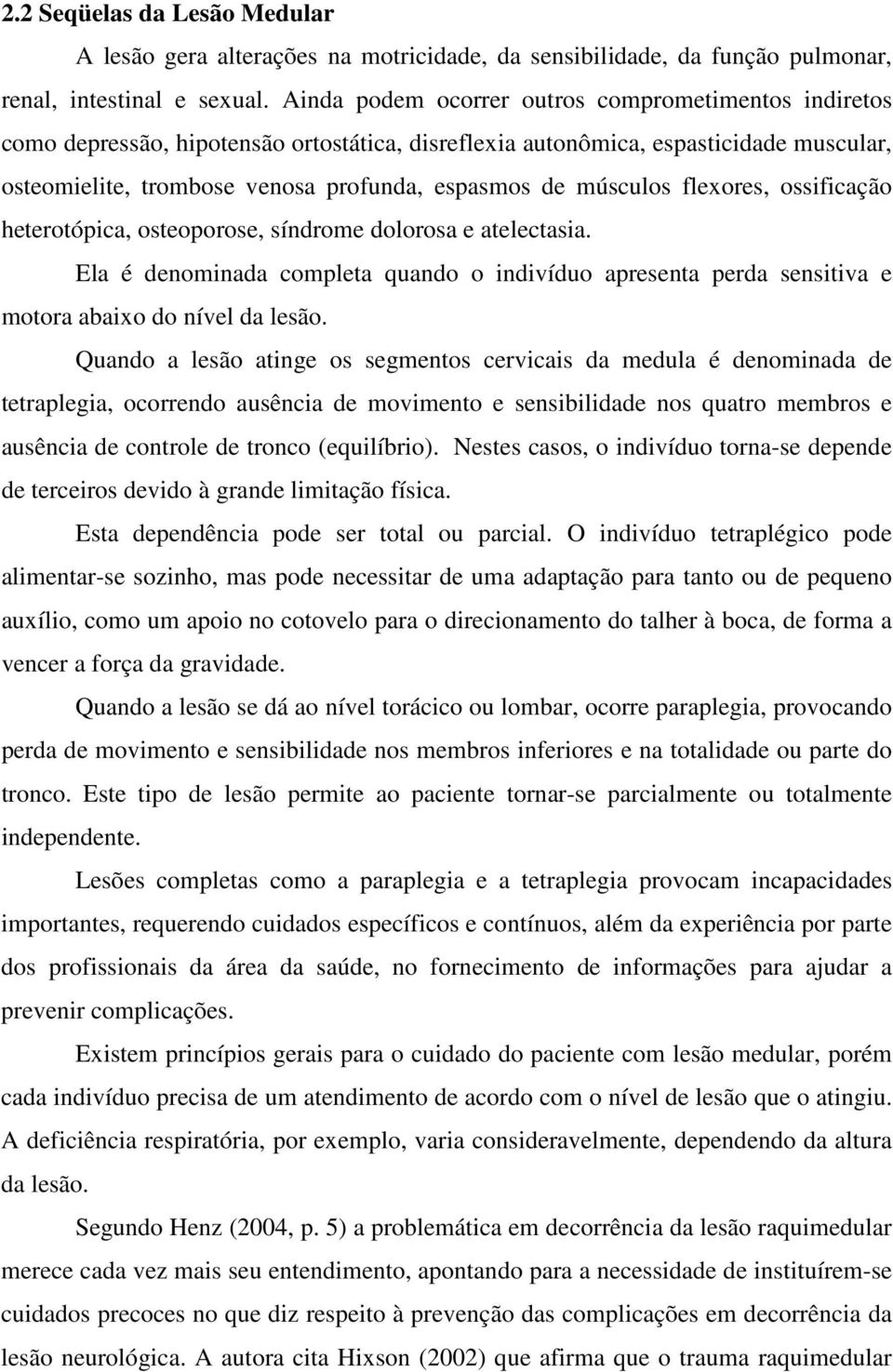 músculos flexores, ossificação heterotópica, osteoporose, síndrome dolorosa e atelectasia. Ela é denominada completa quando o indivíduo apresenta perda sensitiva e motora abaixo do nível da lesão.