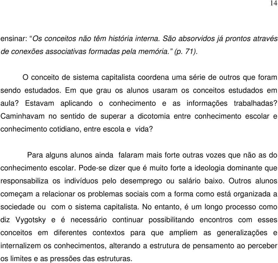 Estavam aplicando o conhecimento e as informações trabalhadas? Caminhavam no sentido de superar a dicotomia entre conhecimento escolar e conhecimento cotidiano, entre escola e vida?