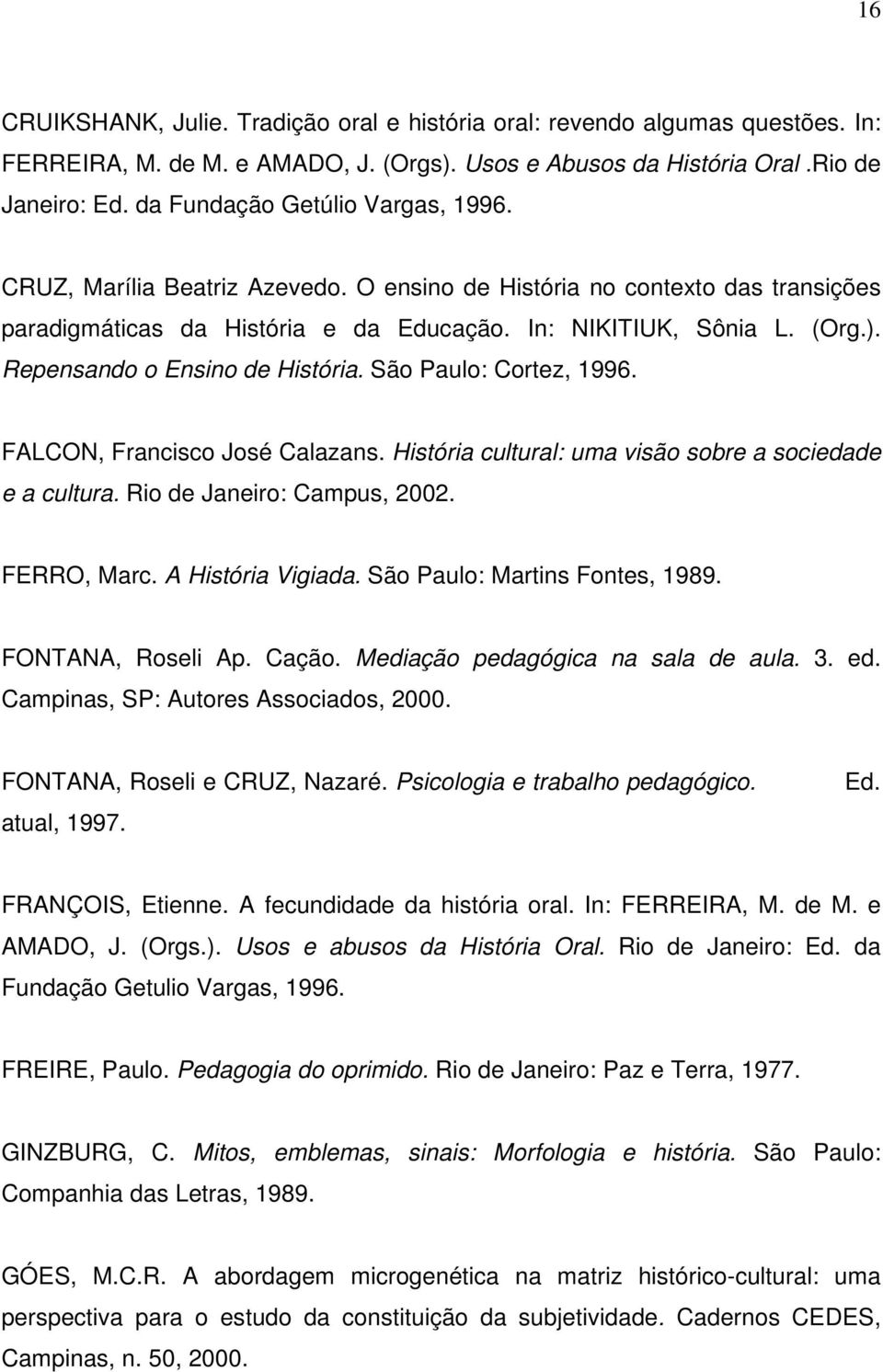 Repensando o Ensino de História. São Paulo: Cortez, 1996. FALCON, Francisco José Calazans. História cultural: uma visão sobre a sociedade e a cultura. Rio de Janeiro: Campus, 2002. FERRO, Marc.