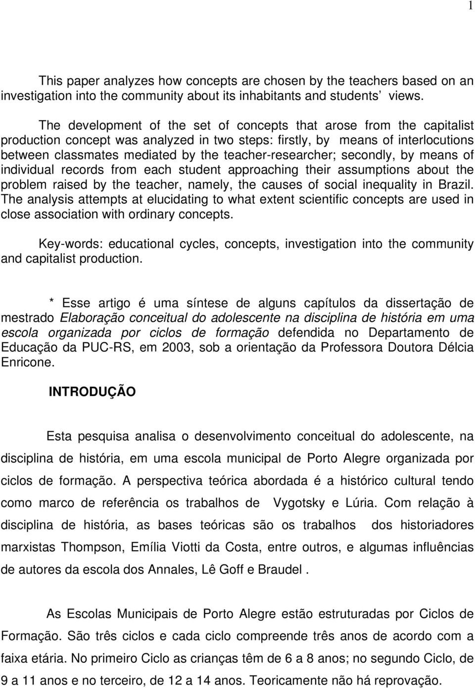 teacher-researcher; secondly, by means of individual records from each student approaching their assumptions about the problem raised by the teacher, namely, the causes of social inequality in Brazil.