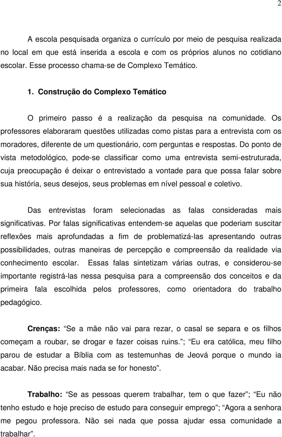 Os professores elaboraram questões utilizadas como pistas para a entrevista com os moradores, diferente de um questionário, com perguntas e respostas.