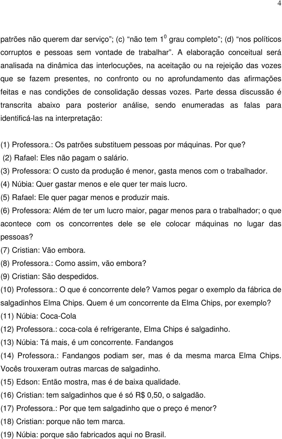 condições de consolidação dessas vozes. Parte dessa discussão é transcrita abaixo para posterior análise, sendo enumeradas as falas para identificá-las na interpretação: (1) Professora.