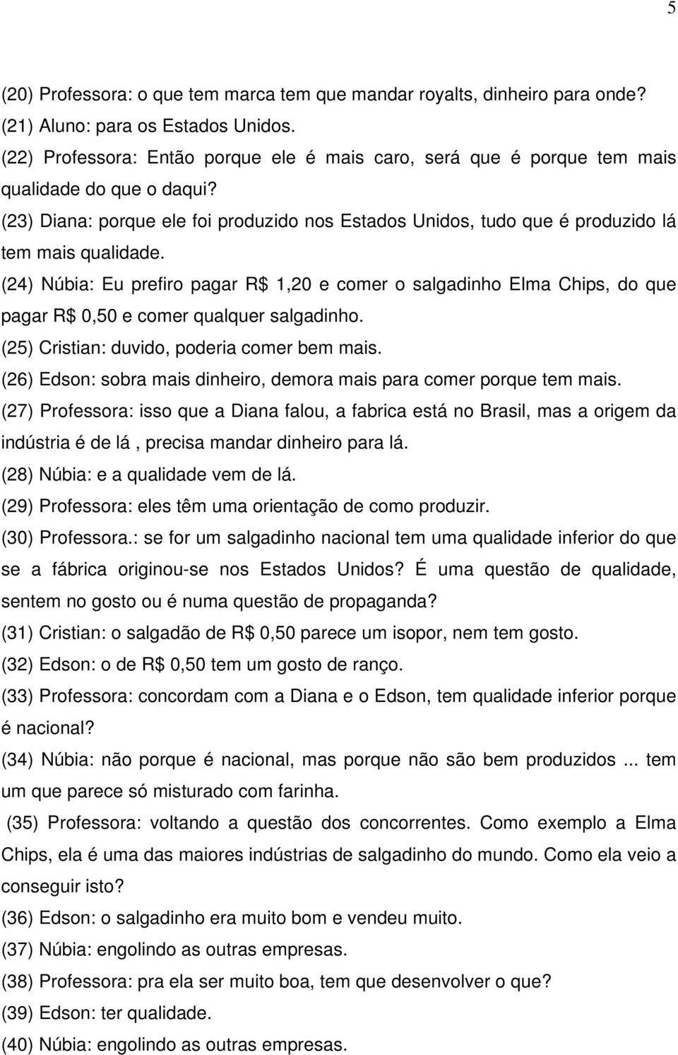 (24) Núbia: Eu prefiro pagar R$ 1,20 e comer o salgadinho Elma Chips, do que pagar R$ 0,50 e comer qualquer salgadinho. (25) Cristian: duvido, poderia comer bem mais.