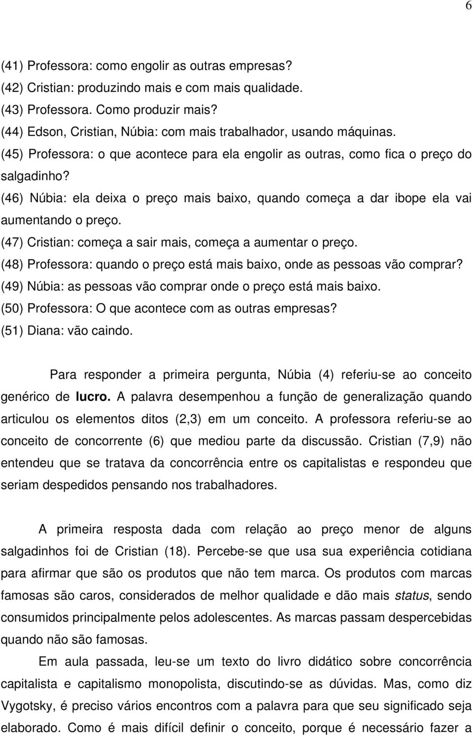 (46) Núbia: ela deixa o preço mais baixo, quando começa a dar ibope ela vai aumentando o preço. (47) Cristian: começa a sair mais, começa a aumentar o preço.