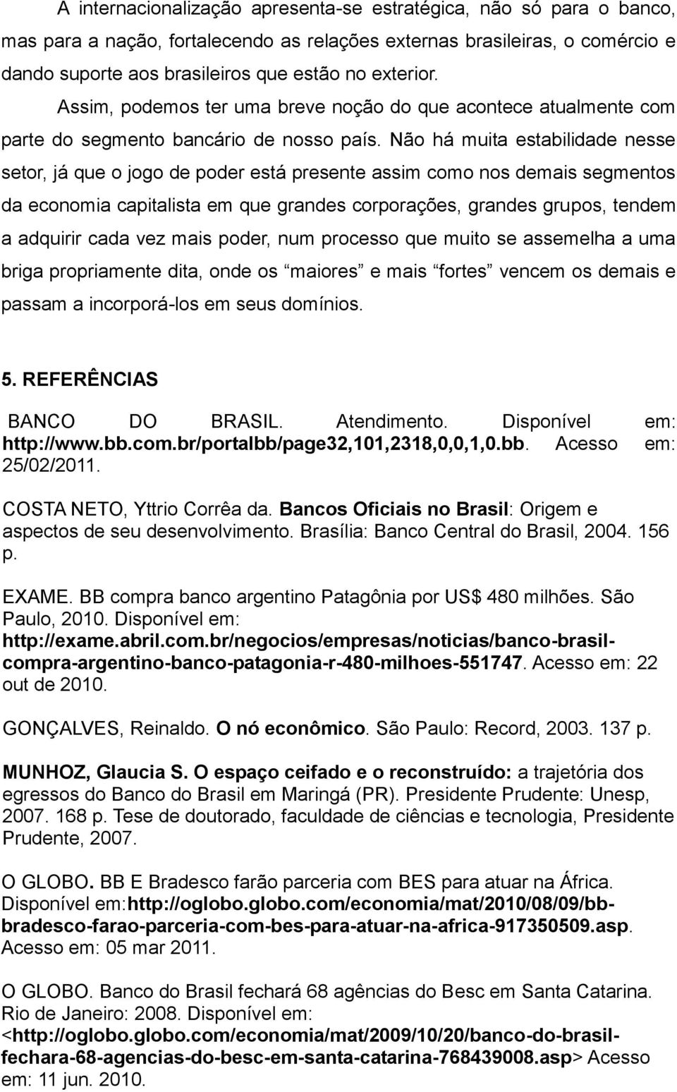 Não há muita estabilidade nesse setor, já que o jogo de poder está presente assim como nos demais segmentos da economia capitalista em que grandes corporações, grandes grupos, tendem a adquirir cada