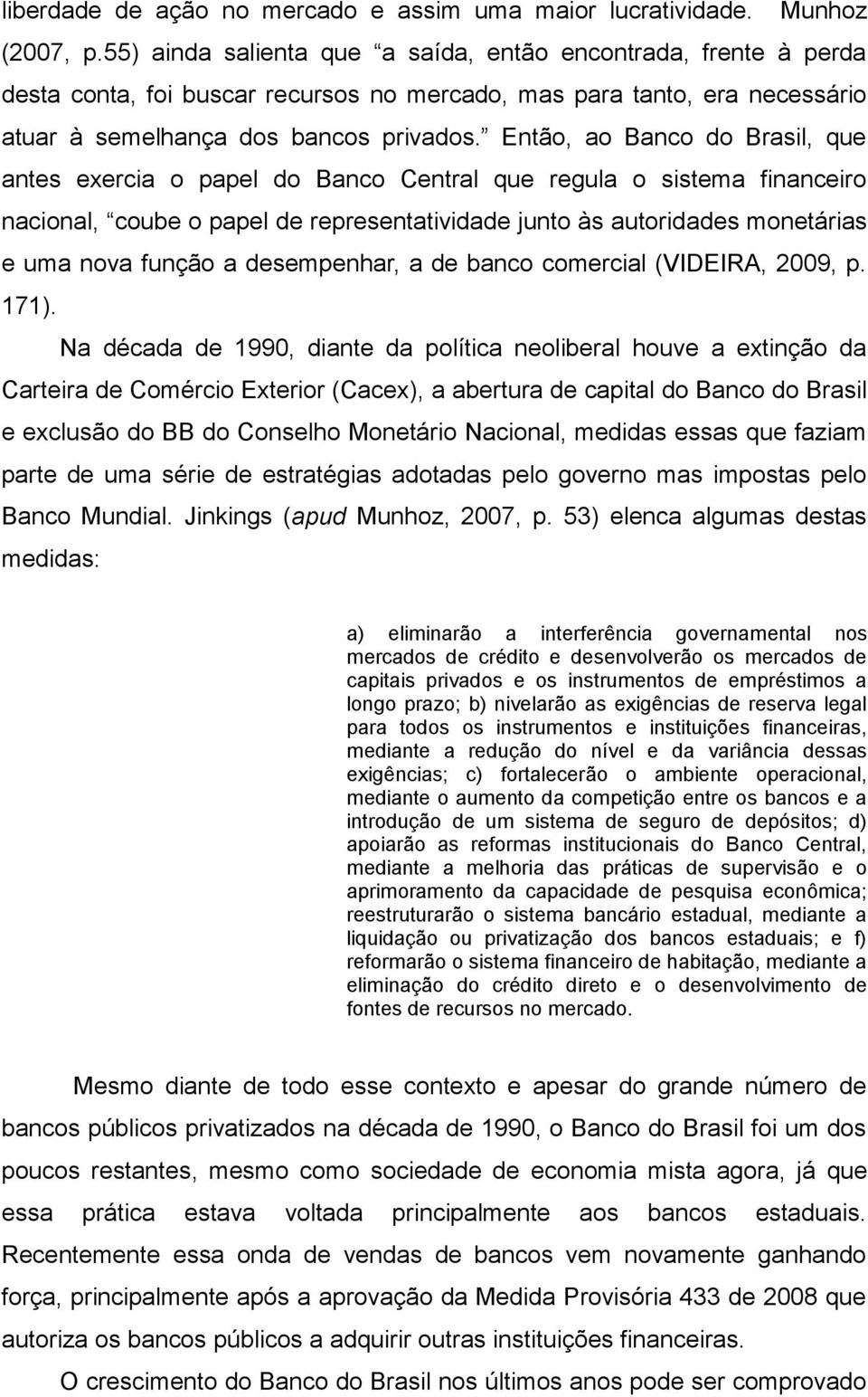 Então, ao Banco do Brasil, que antes exercia o papel do Banco Central que regula o sistema financeiro nacional, coube o papel de representatividade junto às autoridades monetárias e uma nova função a