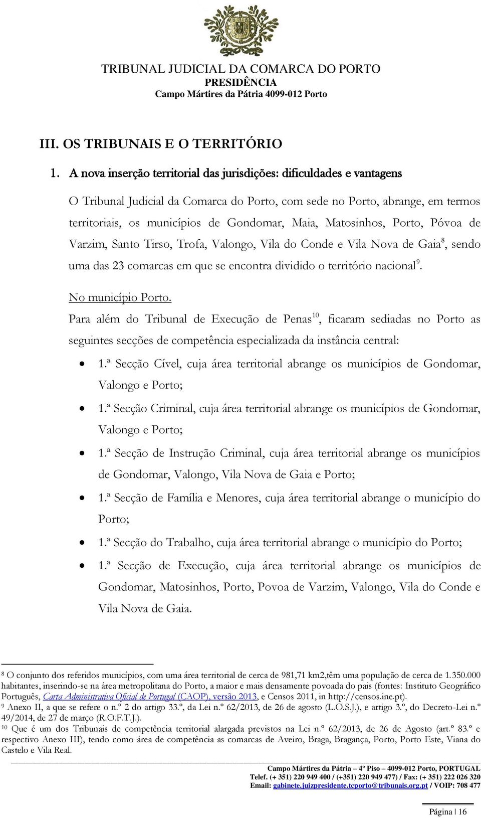 Matosinhos, Porto, Póvoa de Varzim, Santo Tirso, Trofa, Valongo, Vila do Conde e Vila Nova de Gaia 8, sendo uma das 23 comarcas em que se encontra dividido o território nacional 9. No município Porto.