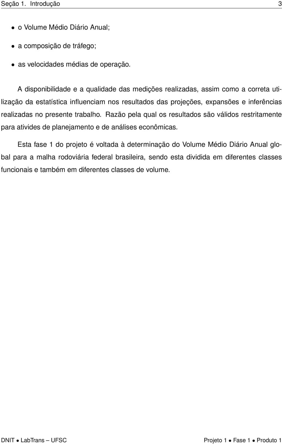 inferências realizadas no presente trabalho. Razão pela qual os resultados são válidos restritamente para ativides de planejamento e de análises econômicas.