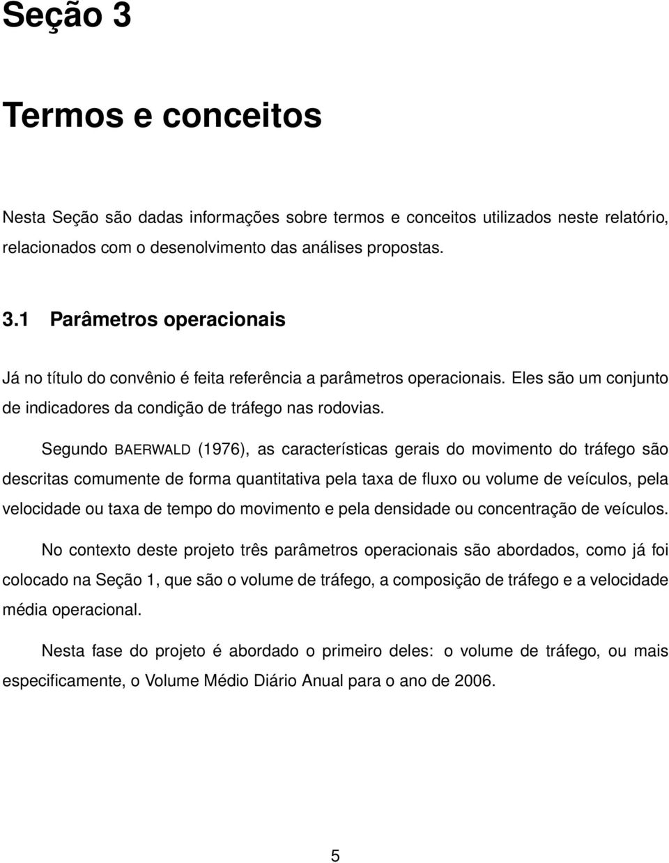 Segundo BAERWALD (1976), as características gerais do movimento do tráfego são descritas comumente de forma quantitativa pela taxa de fluxo ou volume de veículos, pela velocidade ou taxa de tempo do