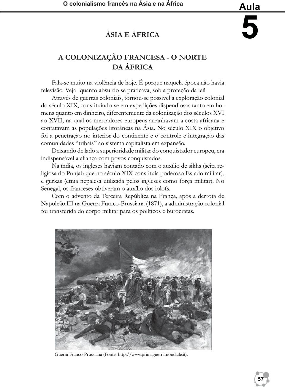 Através de guerras coloniais, tornou-se possível a exploração colonial do século XIX, constituindo-se em expedições dispendiosas tanto em homens quanto em dinheiro, diferentemente da colonização dos