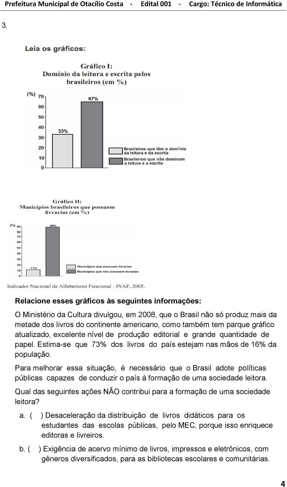 Para melhorar essa situação, é necessário que o Brasil adote políticas públicas capazes de conduzir o país à formação de uma sociedade leitora.