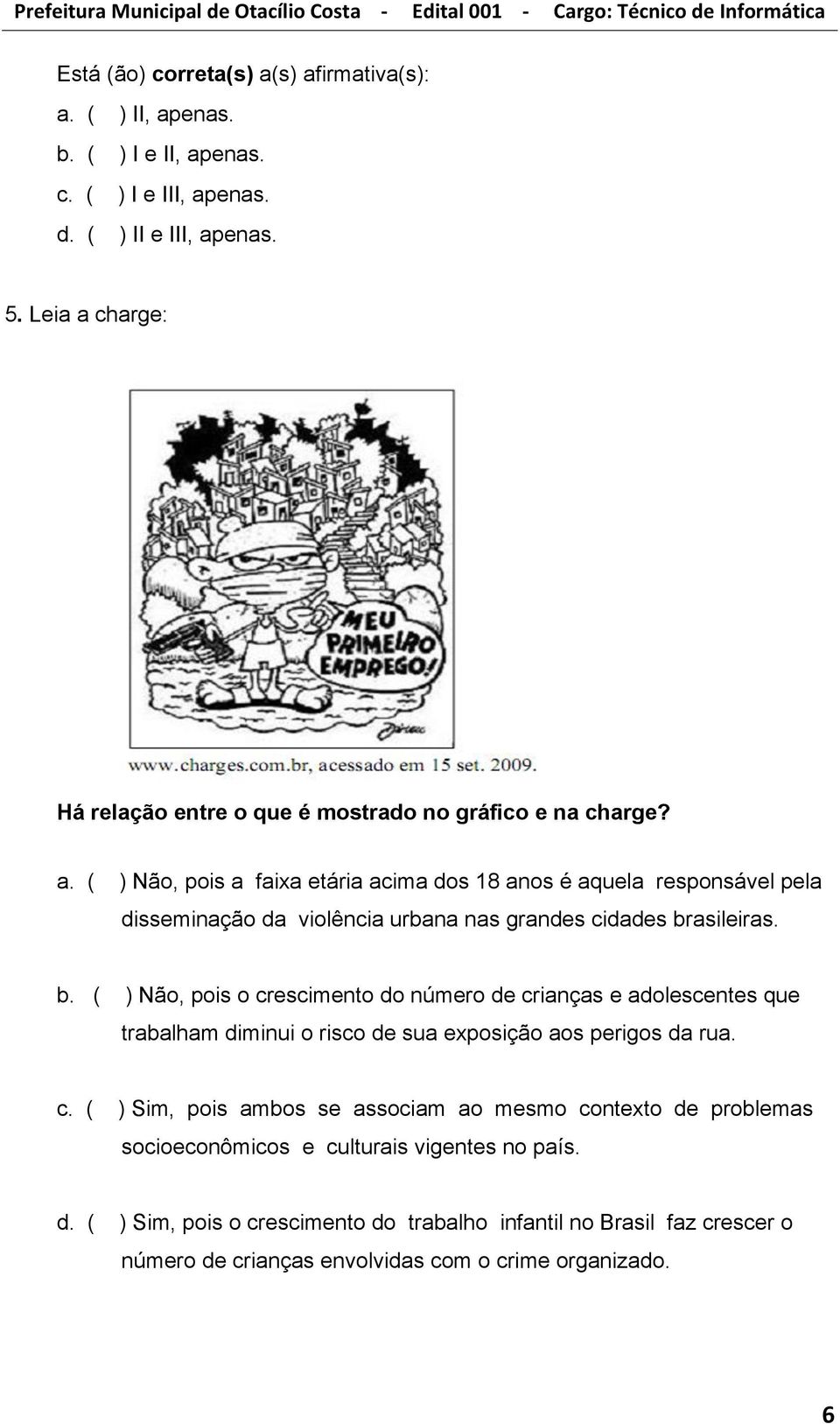 b. ( ) Não, pois o crescimento do número de crianças e adolescentes que trabalham diminui o risco de sua exposição aos perigos da rua. c. ( ) Sim, pois ambos se associam ao mesmo contexto de problemas socioeconômicos e culturais vigentes no país.