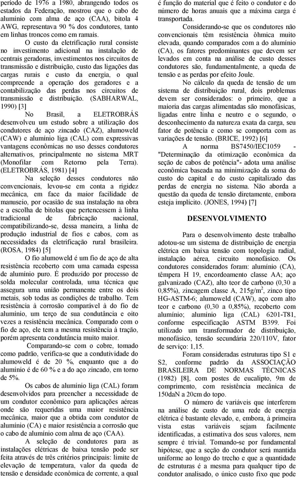 O custo da eletrfcação rural consste no nvestmento adconal na nstalação de centras geradoras, nvestmentos nos crcutos de transmssão e dstrbução, custo das lgações das cargas ruras e custo da energa,