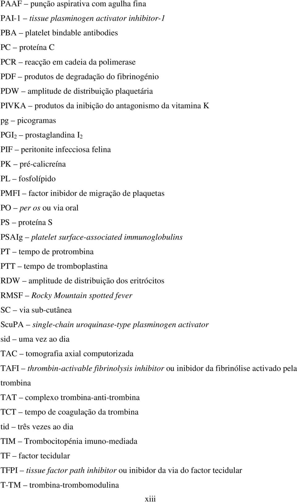 pré-calicreína PL fosfolípido PMFI factor inibidor de migração de plaquetas PO per os ou via oral PS proteína S PSAIg platelet surface-associated immunoglobulins PT tempo de protrombina PTT tempo de