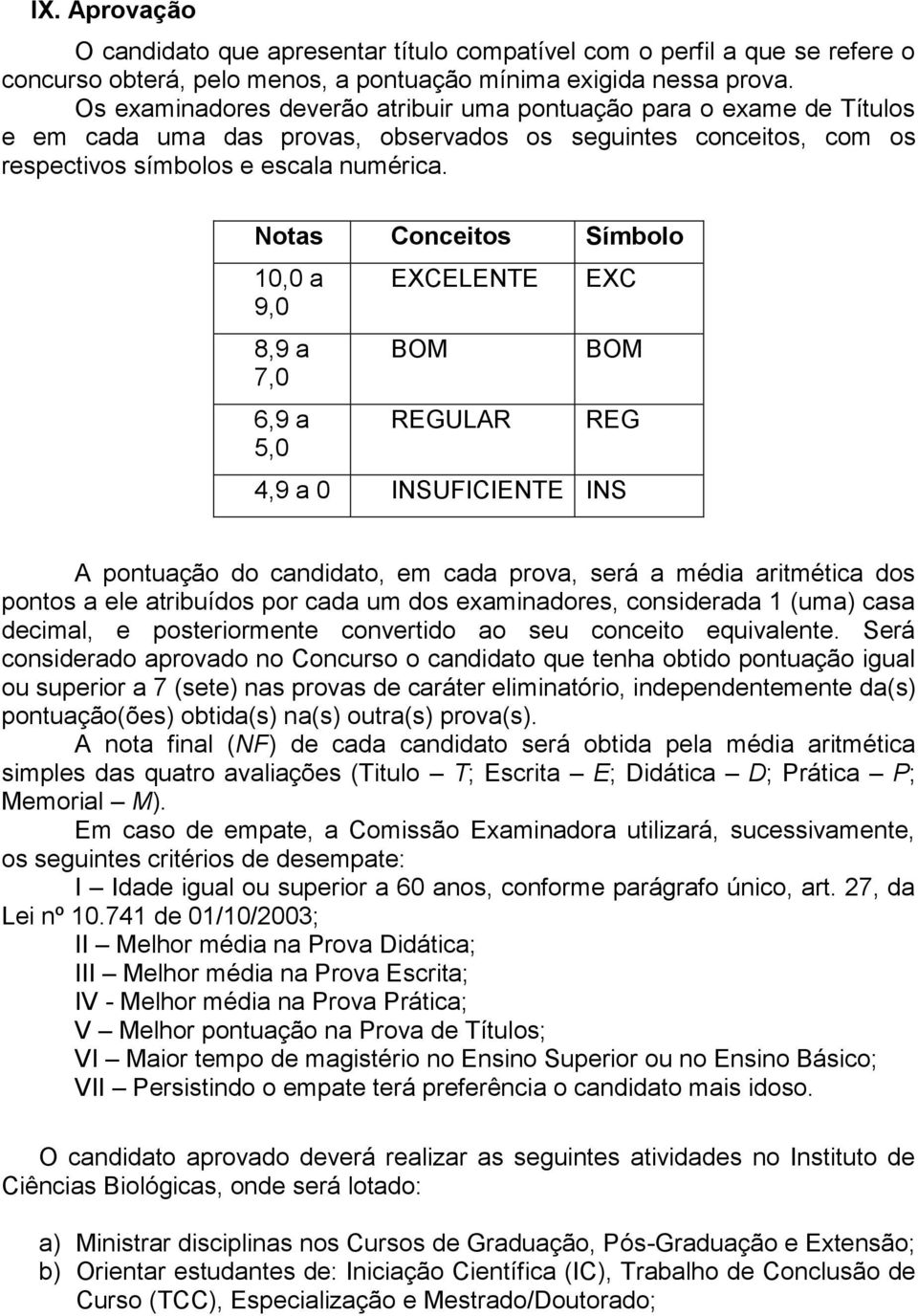 Notas Conceitos Símbolo 10,0 a 9,0 8,9 a 7,0 6,9 a 5,0 EXCELENTE BOM REGULAR EXC BOM REG 4,9 a 0 INSUFICIENTE INS A pontuação do candidato, em cada prova, será a média aritmética dos pontos a ele