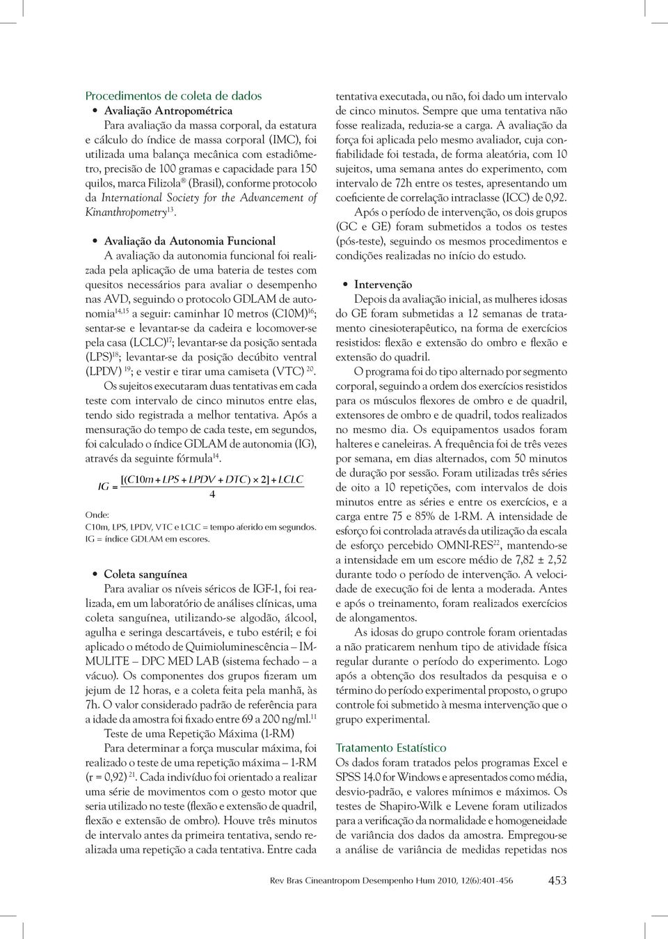 Avaliação da Autonomia Funcional A avaliação da autonomia funcional foi realizada pela aplicação de uma bateria de testes com quesitos necessários para avaliar o desempenho nas AVD, seguindo o