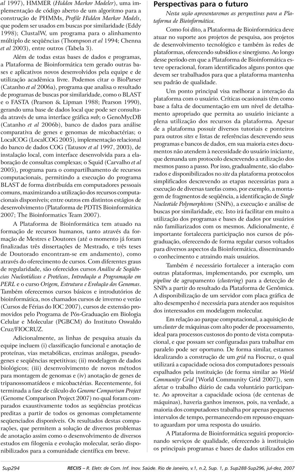 Além de todas estas bases de dados e programas, a Plataforma de Bioinformática tem gerado outras bases e aplicativos novos desenvolvidos pela equipe e de utilização acadêmica livre.