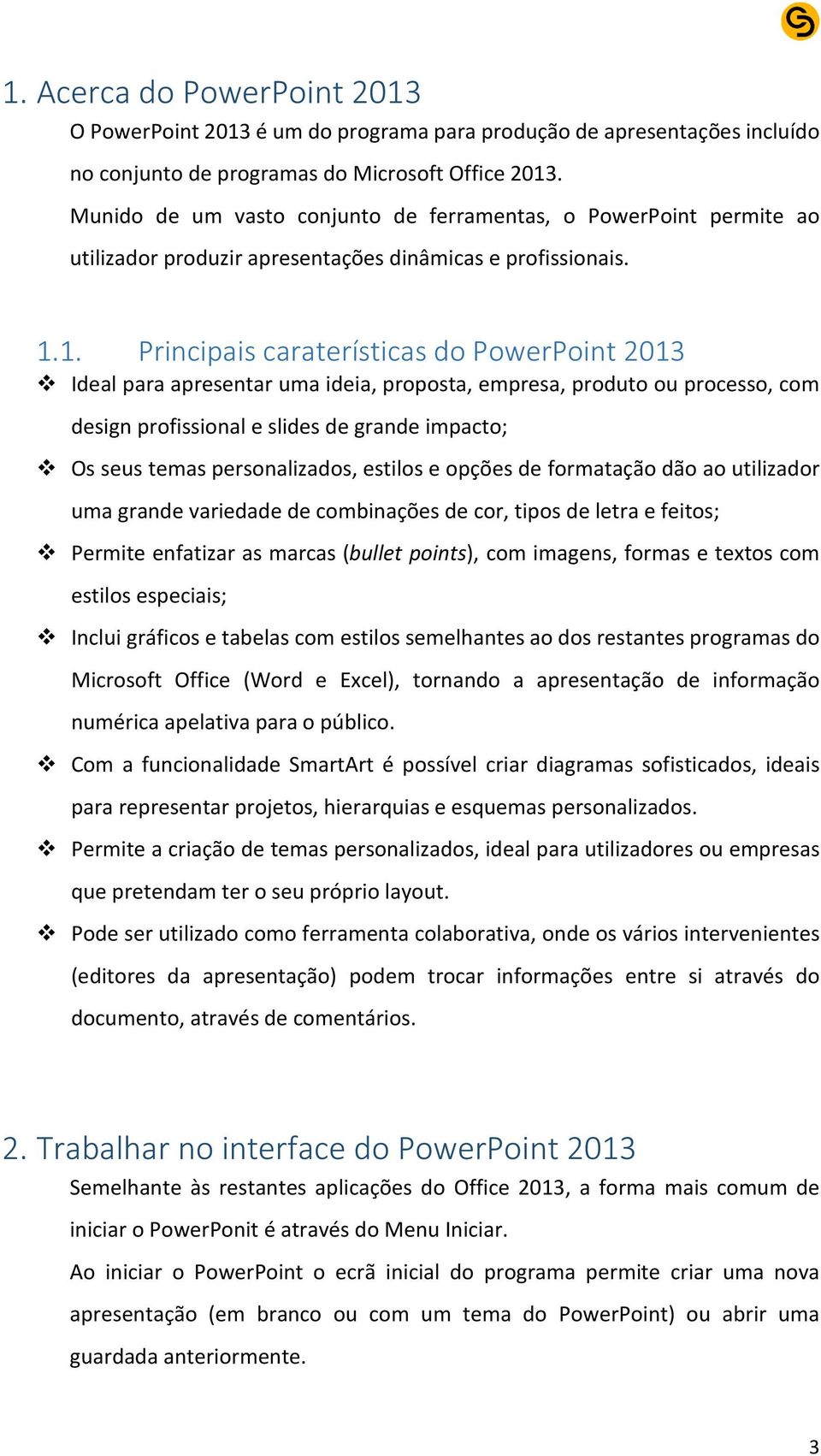 1. Principais caraterísticas do PowerPoint 2013 Ideal para apresentar uma ideia, proposta, empresa, produto ou processo, com design profissional e slides de grande impacto; Os seus temas