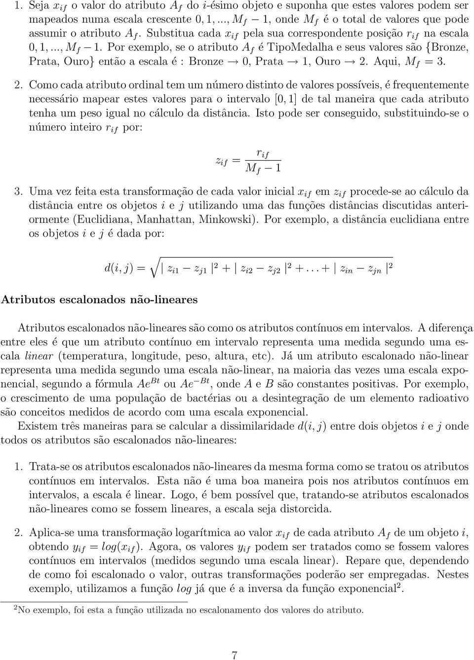 Prata 1, Ouro 2 Aqui, M f = 3 2 Como cada atributo ordinal tem um número distinto de valores possíveis, é frequentemente necessário mapear estes valores para o intervalo [0, 1] de tal maneira que