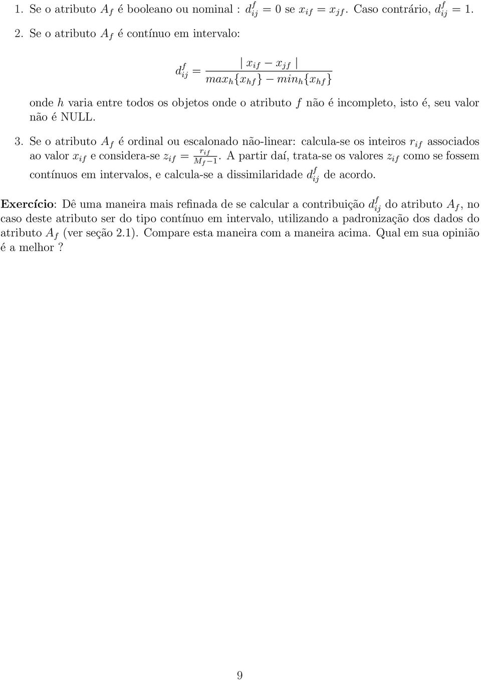 if e considera-se z if = r if A partir daí, trata-se os valores z M f 1 if como se fossem contínuos em intervalos, e calcula-se a dissimilaridade d f ij de acordo Exercício: Dê uma maneira mais