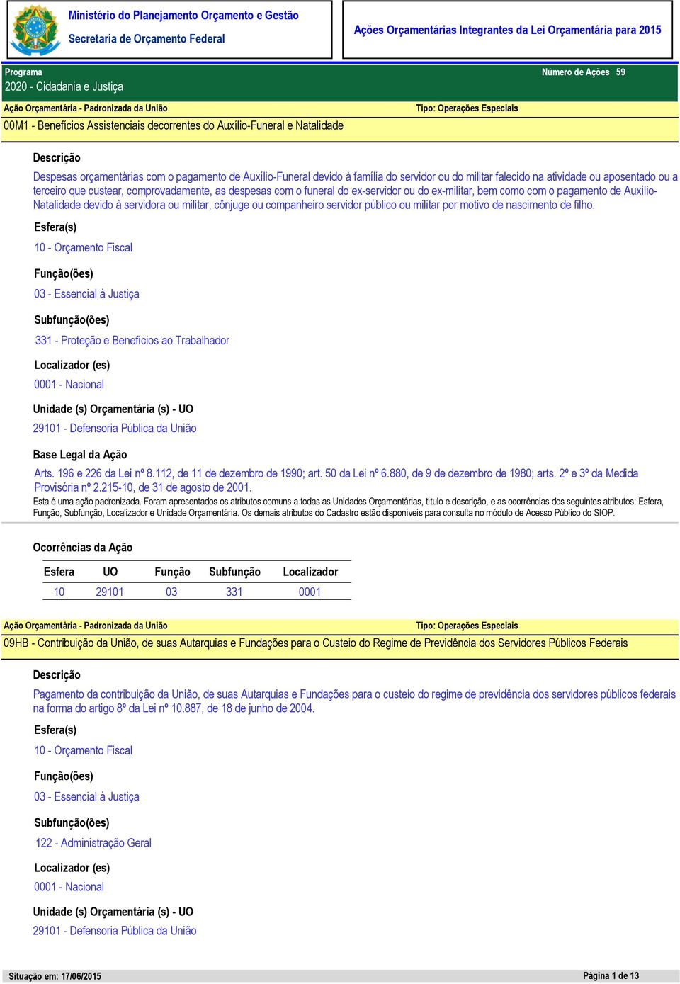 do ex-servidor ou do ex-militar, bem como com o pagamento de Auxílio- Natalidade devido à servidora ou militar, cônjuge ou companheiro servidor público ou militar por motivo de nascimento de filho.