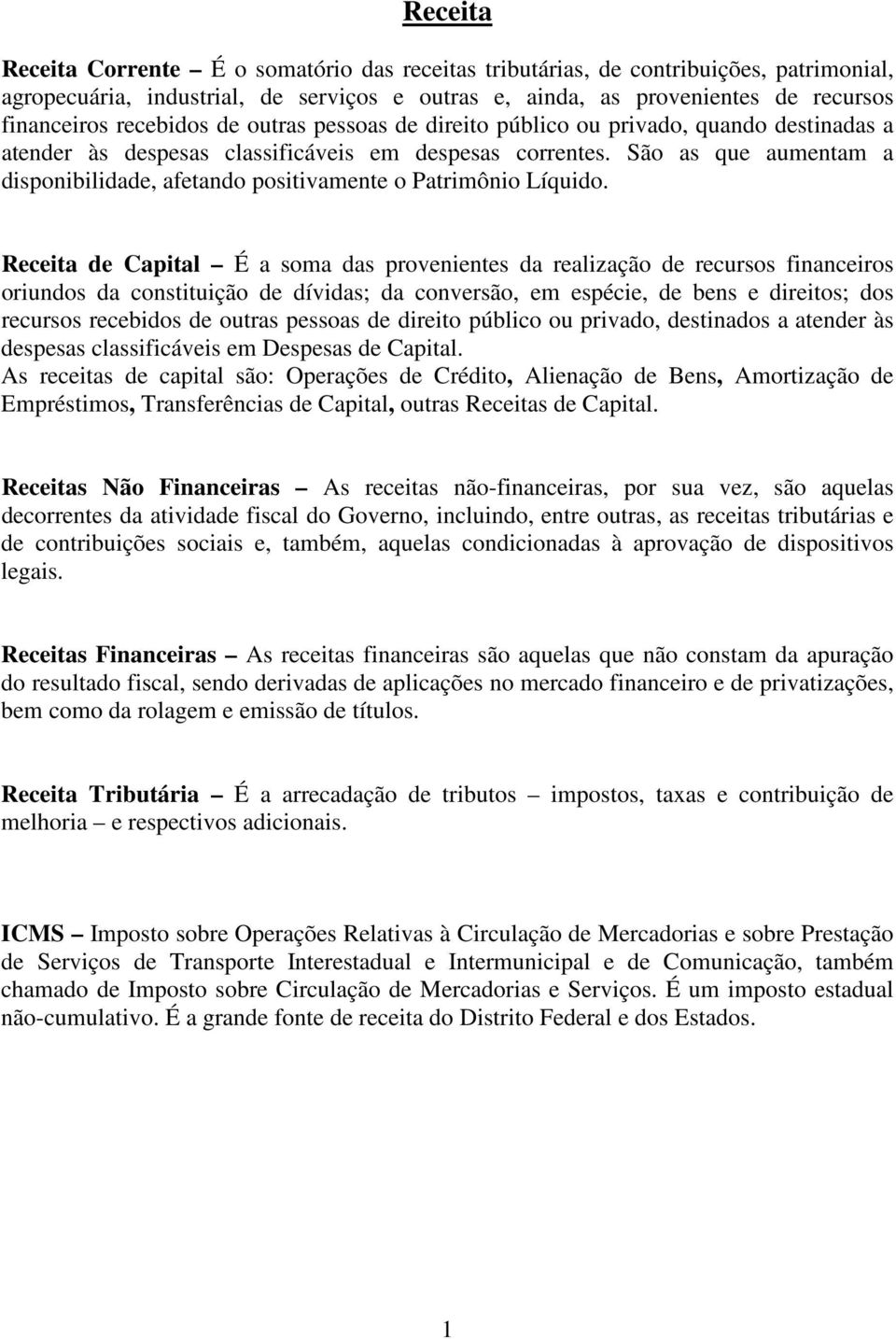 São as que aumentam a disponibilidade, afetando positivamente o Patrimônio Líquido.