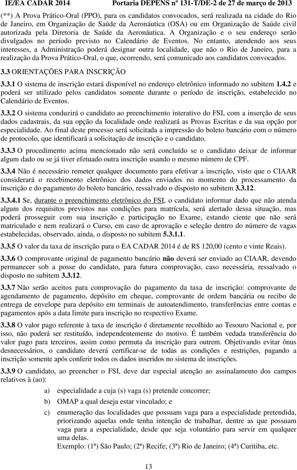 No entanto, atendendo aos seus interesses, a Administração poderá designar outra localidade, que não o Rio de Janeiro, para a realização da Prova Prático-Oral, o que, ocorrendo, será comunicado aos