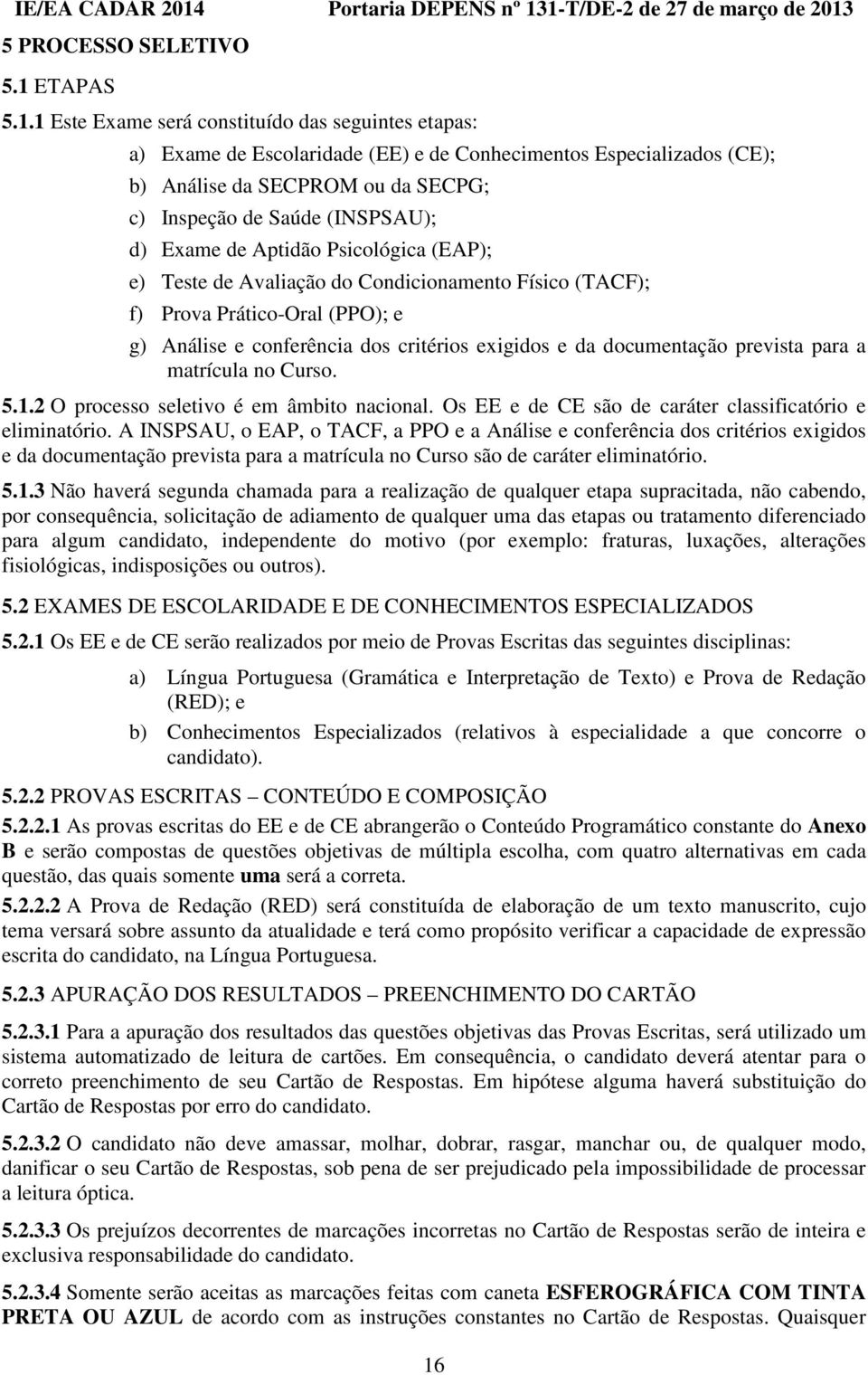 1 Este Exame será constituído das seguintes etapas: a) Exame de Escolaridade (EE) e de Conhecimentos Especializados (CE); b) Análise da SECPROM ou da SECPG; c) Inspeção de Saúde (INSPSAU); d) Exame