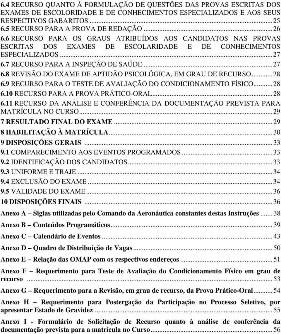 7 RECURSO PARA A INSPEÇÃO DE SAÚDE... 27 6.8 REVISÃO DO EXAME DE APTIDÃO PSICOLÓGICA, EM GRAU DE RECURSO... 28 6.9 RECURSO PARA O TESTE DE AVALIAÇÃO DO CONDICIONAMENTO FÍSICO... 28 6.10 RECURSO PARA A PROVA PRÁTICO-ORAL.