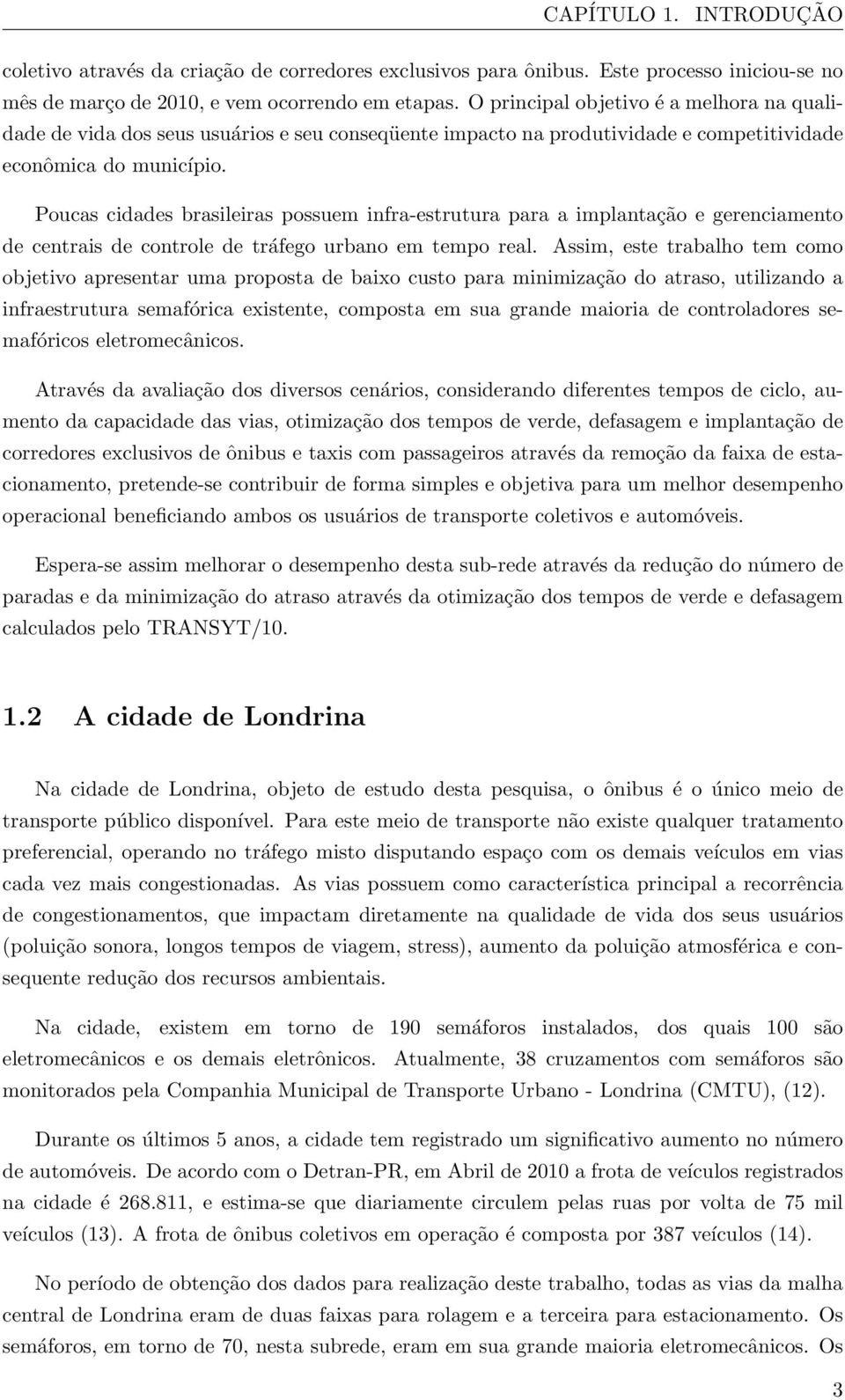 Poucas cidades brasileiras possuem infra-estrutura para a implantação e gerenciamento de centrais de controle de tráfego urbano em tempo real.