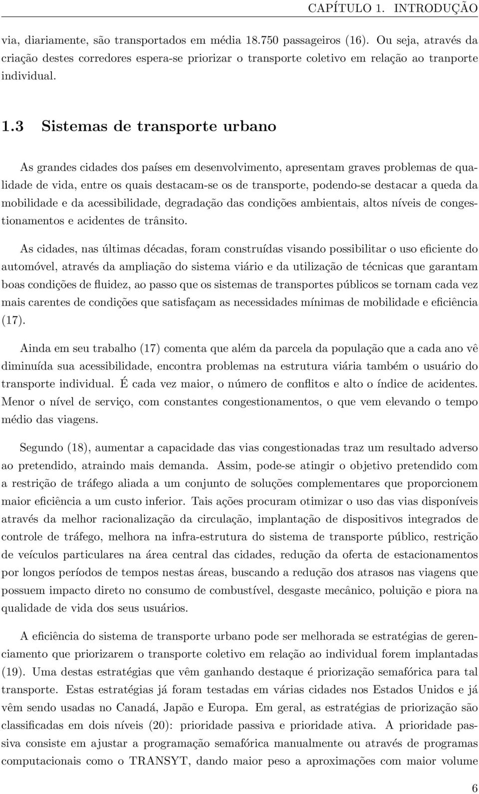 3 Sistemas de transporte urbano As grandes cidades dos países em desenvolvimento, apresentam graves problemas de qualidade de vida, entre os quais destacam-se os de transporte, podendo-se destacar a