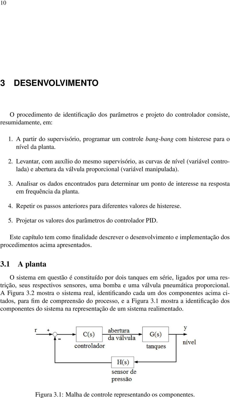 Levantar, com auxílio do mesmo supervisório, as curvas de nível (variável controlada) e abertura da válvula proporcional (variável manipulada). 3.