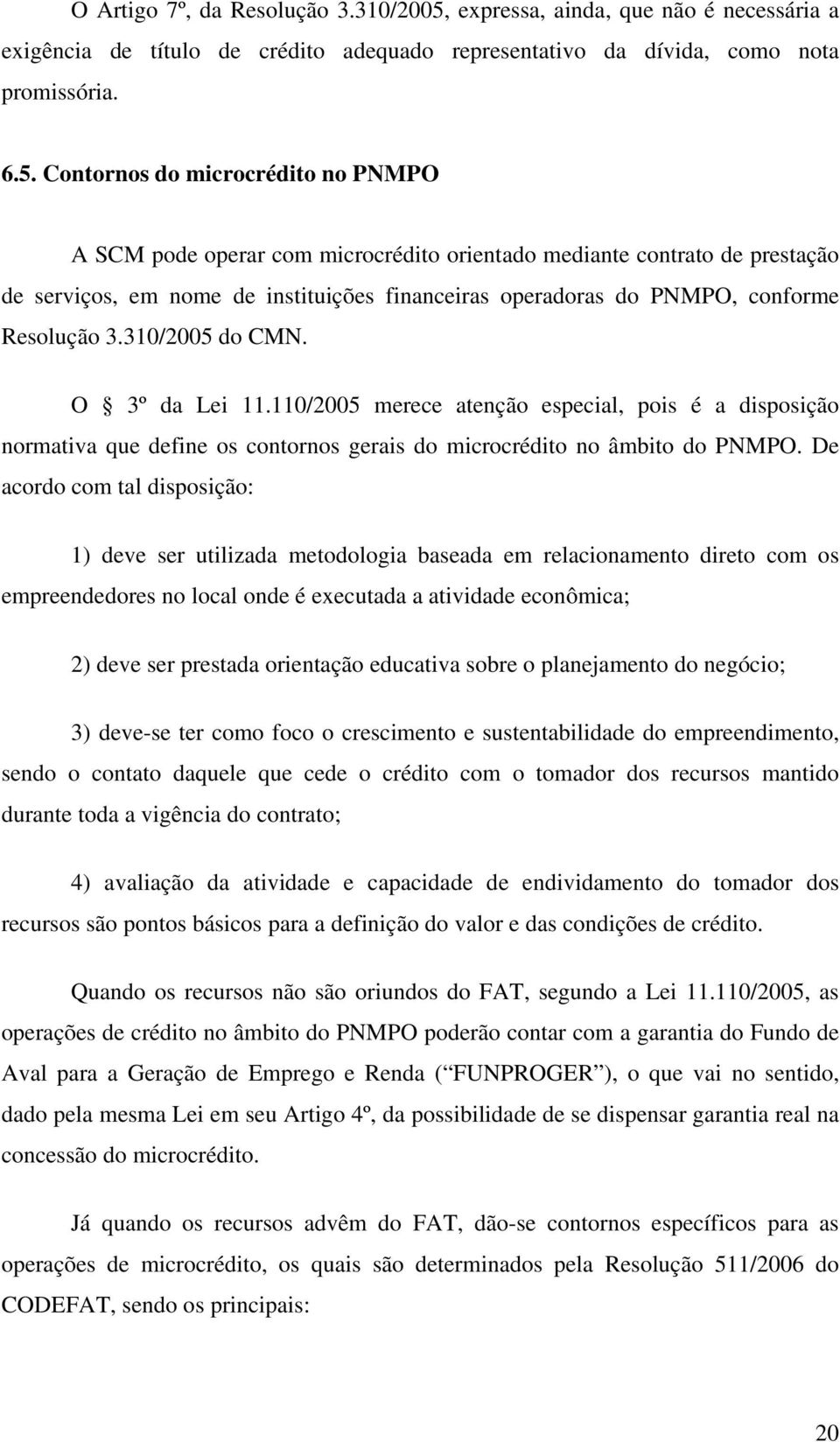 Contornos do microcrédito no PNMPO A SCM pode operar com microcrédito orientado mediante contrato de prestação de serviços, em nome de instituições financeiras operadoras do PNMPO, conforme Resolução