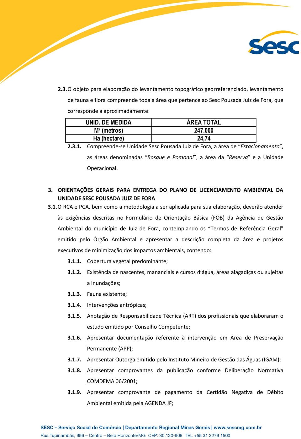 Compreende-se Unidade Sesc Pousada Juiz de Fora, a área de Estacionamento, as áreas denominadas Bosque e Pomonal, a área da Reserva e a Unidade Operacional. 3.