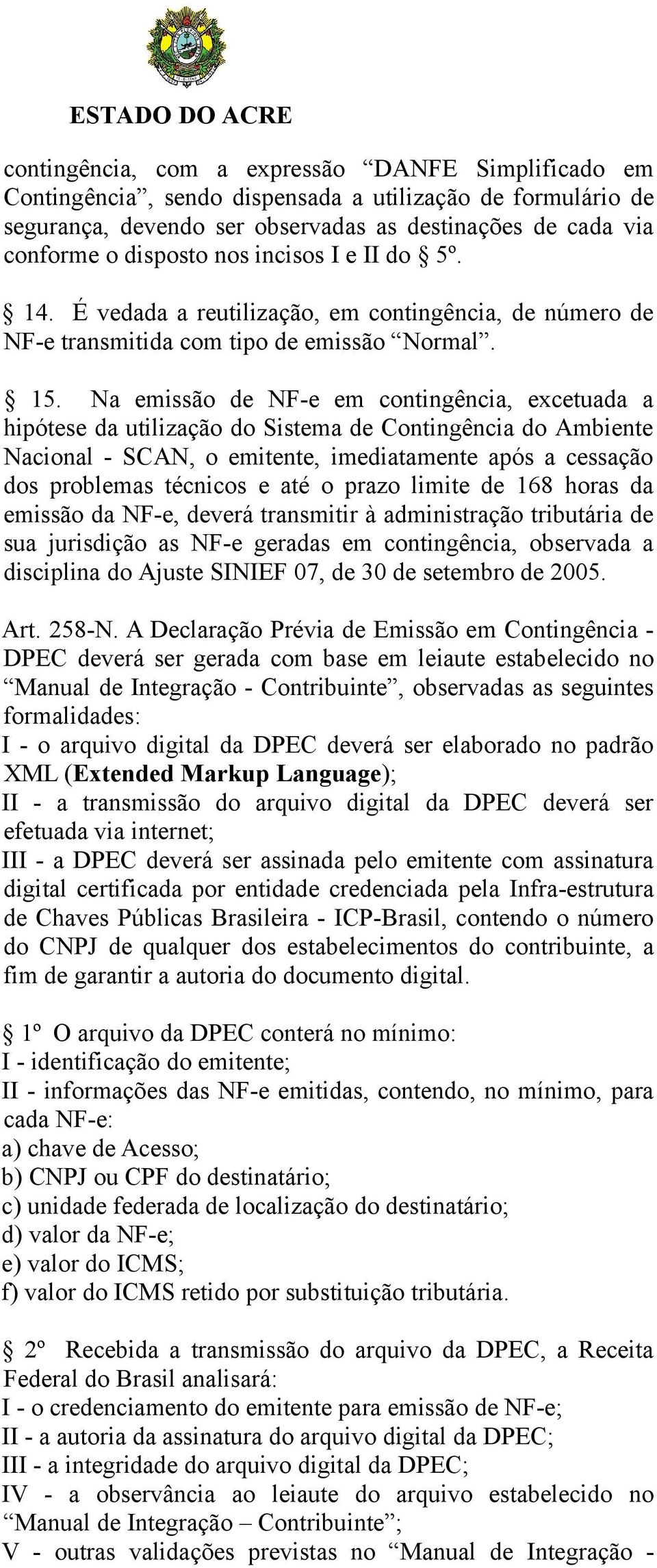 Na emissão de NF-e em contingência, excetuada a hipótese da utilização do Sistema de Contingência do Ambiente Nacional - SCAN, o emitente, imediatamente após a cessação dos problemas técnicos e até o