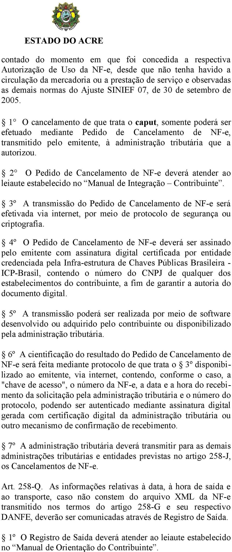 1 O cancelamento de que trata o caput, somente poderá ser efetuado mediante Pedido de Cancelamento de NF-e, transmitido pelo emitente, à administração tributária que a autorizou.