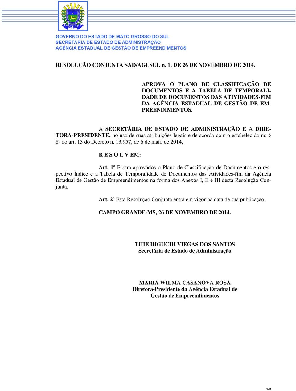 A SECRETÁRIA DE ESTADO DE ADMINISTRAÇÃO E A DIRE- TORA-PRESIDENTE, no uso de suas atribuições legais e de acordo com o estabelecido no 8º do art. 13 do Decreto n. 13.957, de 6 de maio de 2014, R E S O L V EM: Art.