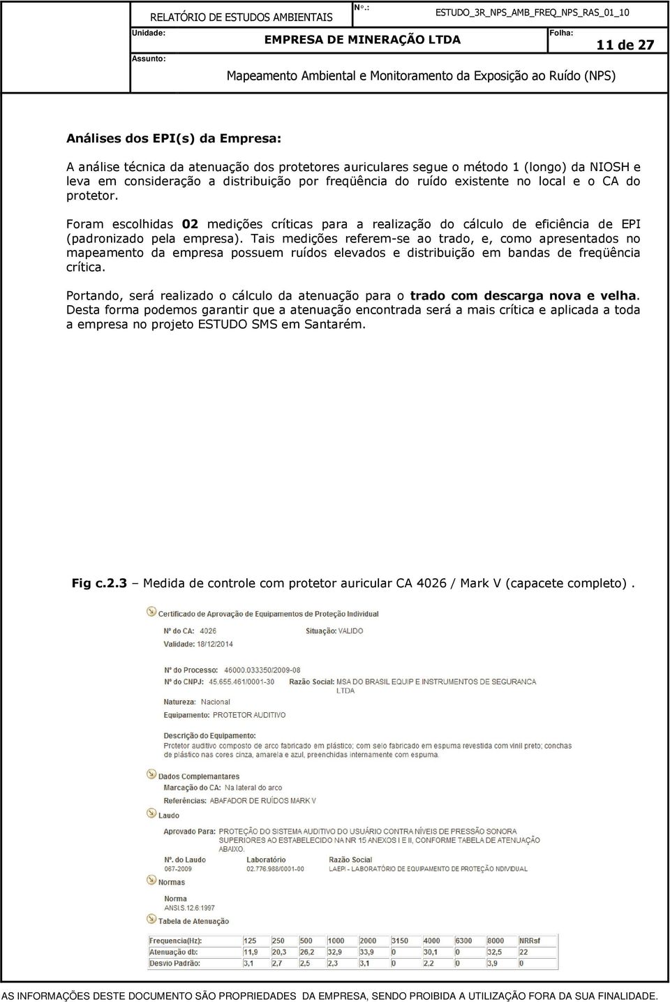 Tais medições referem-se ao trado, e, como apresentados no mapeamento da empresa possuem ruídos elevados e distribuição em bandas de freqüência crítica.