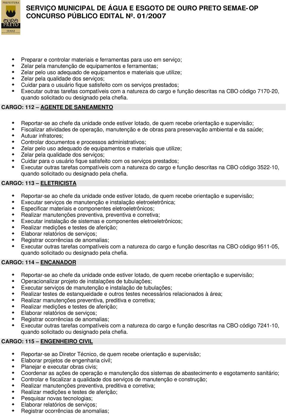 112 AGENTE DE SANEAMENTO Fiscalizar atividades de operação, manutenção e de obras para preservação ambiental e da saúde; Autuar infratores; Controlar documentos e processos administrativos; Zelar