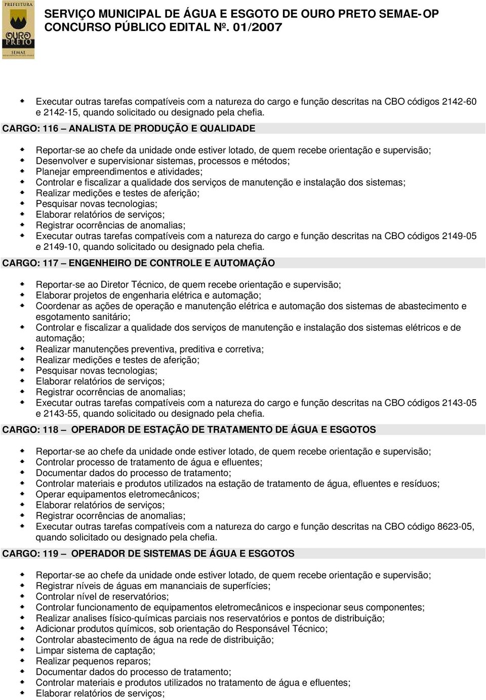 do cargo e função descritas na CBO códigos 2149-05 e 2149-10, CARGO: 117 ENGENHEIRO DE CONTROLE E AUTOMAÇÃO Reportar-se ao Diretor Técnico, de quem recebe orientação e supervisão; Elaborar projetos