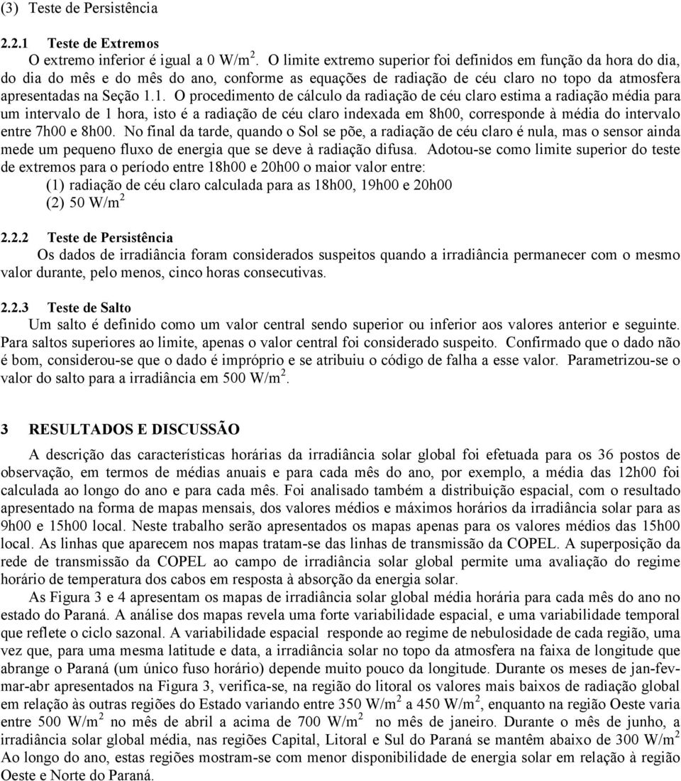 1. O procedimento de cálculo da radiação de céu claro estima a radiação média para um intervalo de 1 hora, isto é a radiação de céu claro indexada em 8h00, corresponde à média do intervalo entre 7h00