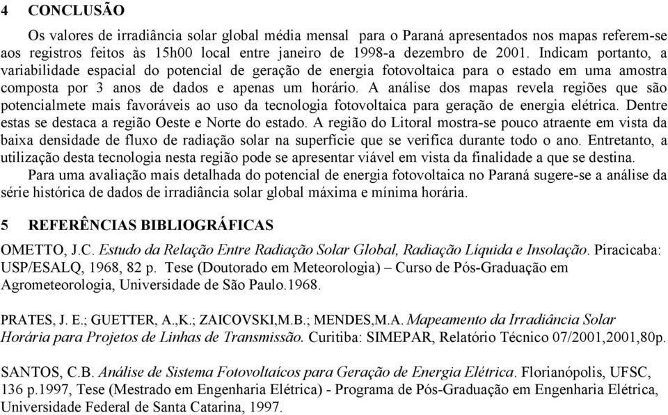 A análise dos mapas revela regiões que são potencialmete mais favoráveis ao uso da tecnologia fotovoltaica para geração de energia elétrica. Dentre estas se destaca a região Oeste e Norte do estado.