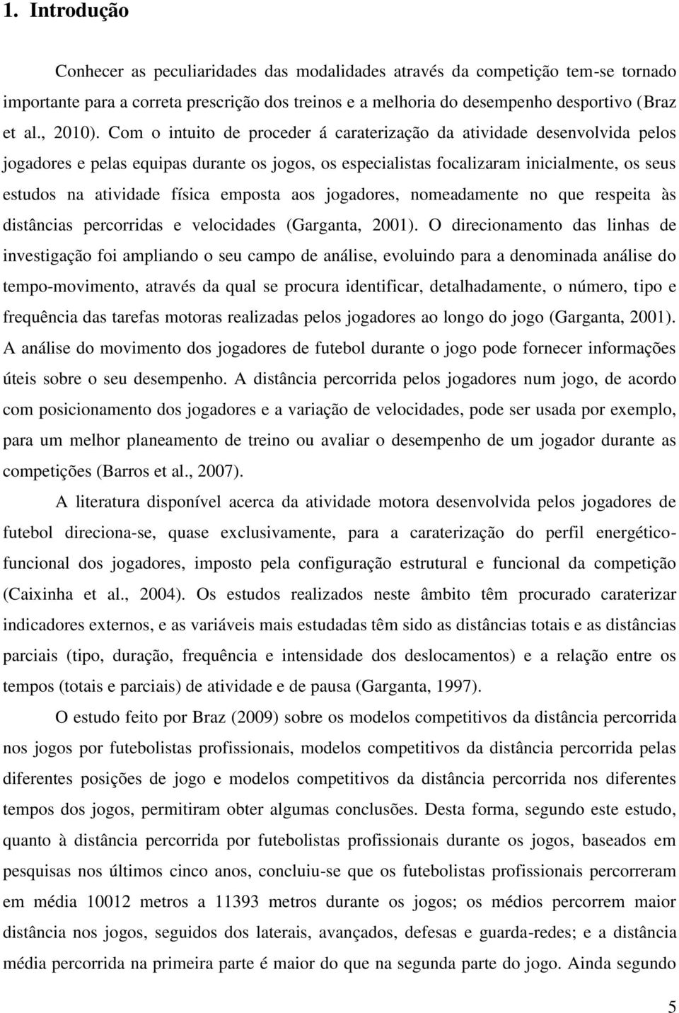 Com o intuito de proceder á caraterização da atividade desenvolvida pelos jogadores e pelas equipas durante os jogos, os especialistas focalizaram inicialmente, os seus estudos na atividade física