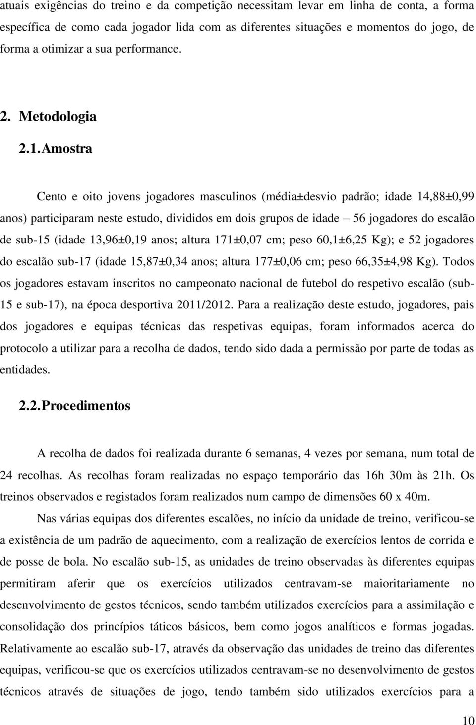 Amostra Cento e oito jovens jogadores masculinos (média±desvio padrão; idade 14,88±0,99 anos) participaram neste estudo, divididos em dois grupos de idade 56 jogadores do escalão de sub-15 (idade