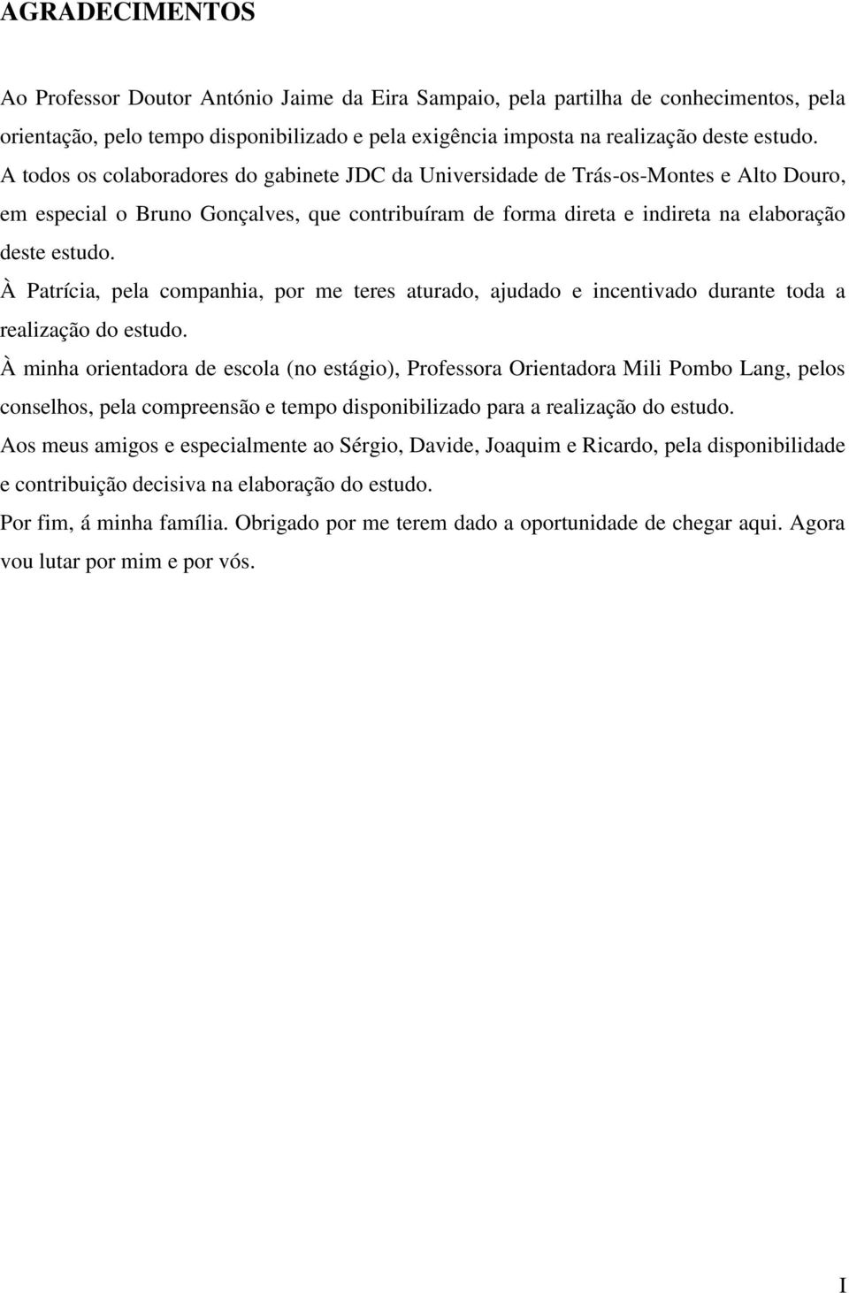 À Patrícia, pela companhia, por me teres aturado, ajudado e incentivado durante toda a realização do estudo.