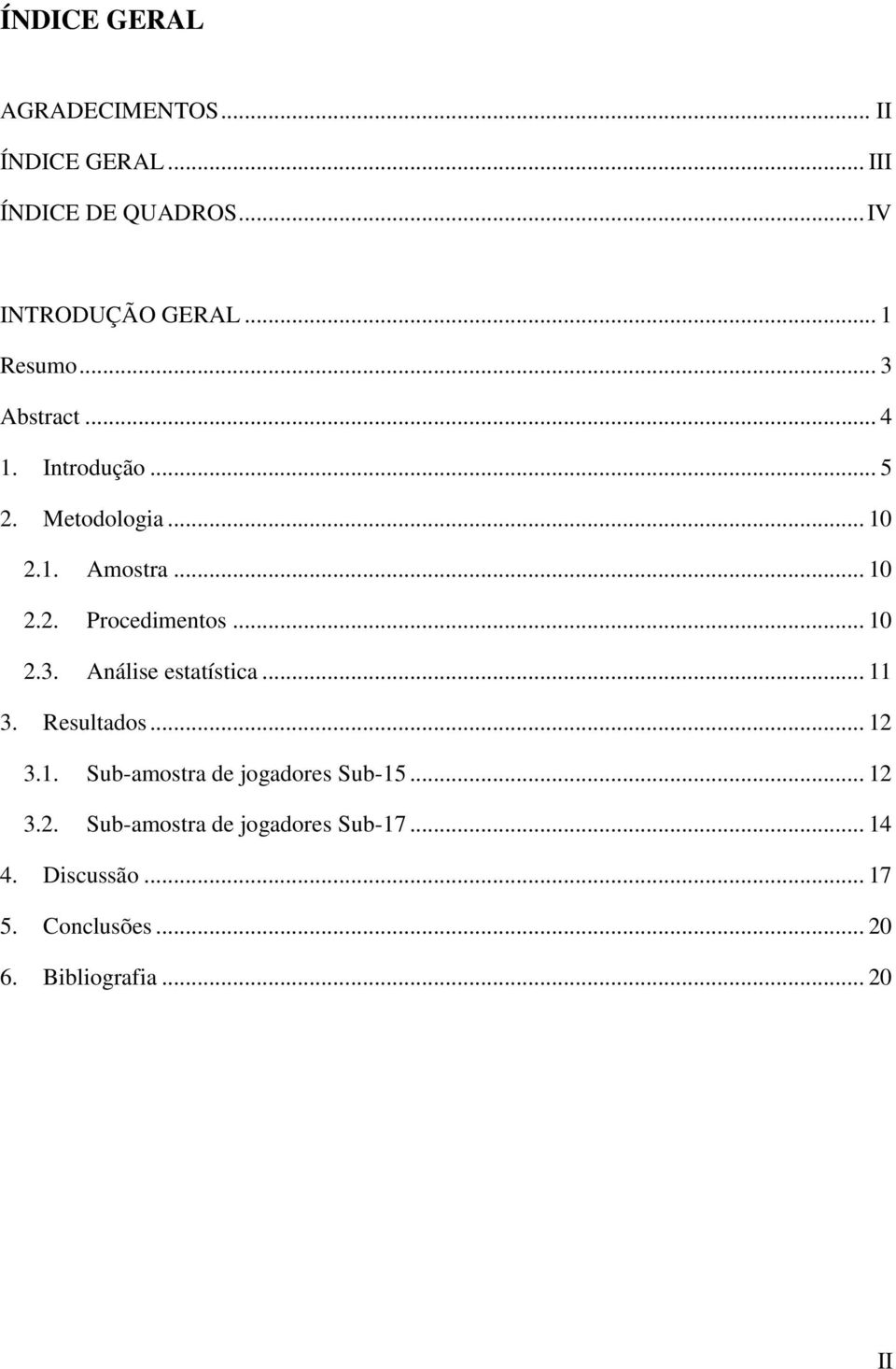 .. 10 2.3. Análise estatística... 11 3. Resultados... 12 3.1. Sub-amostra de jogadores Sub-15... 12 3.2. Sub-amostra de jogadores Sub-17.