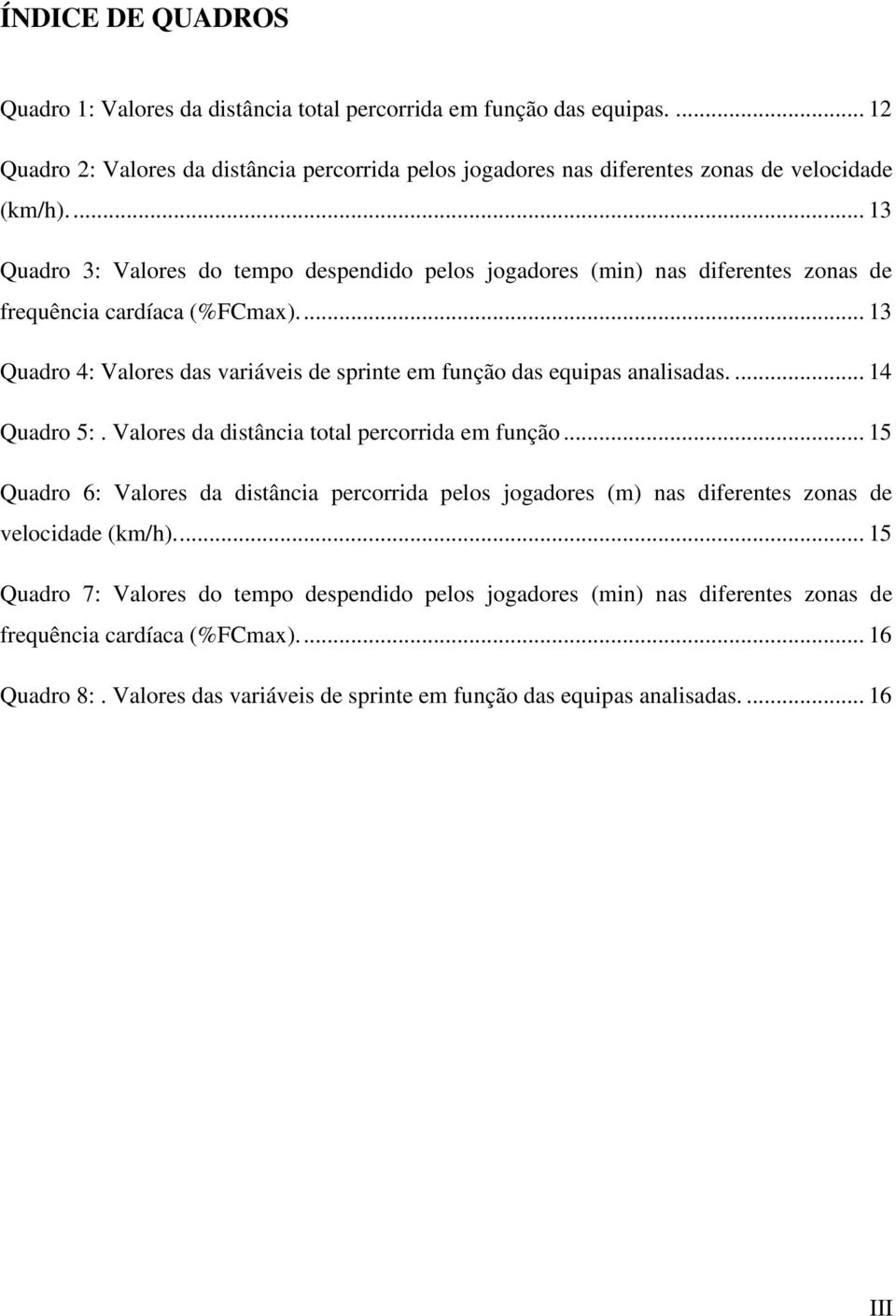 .. 13 Quadro 4: Valores das variáveis de sprinte em função das equipas analisadas.... 14 Quadro 5:. Valores da distância total percorrida em função.