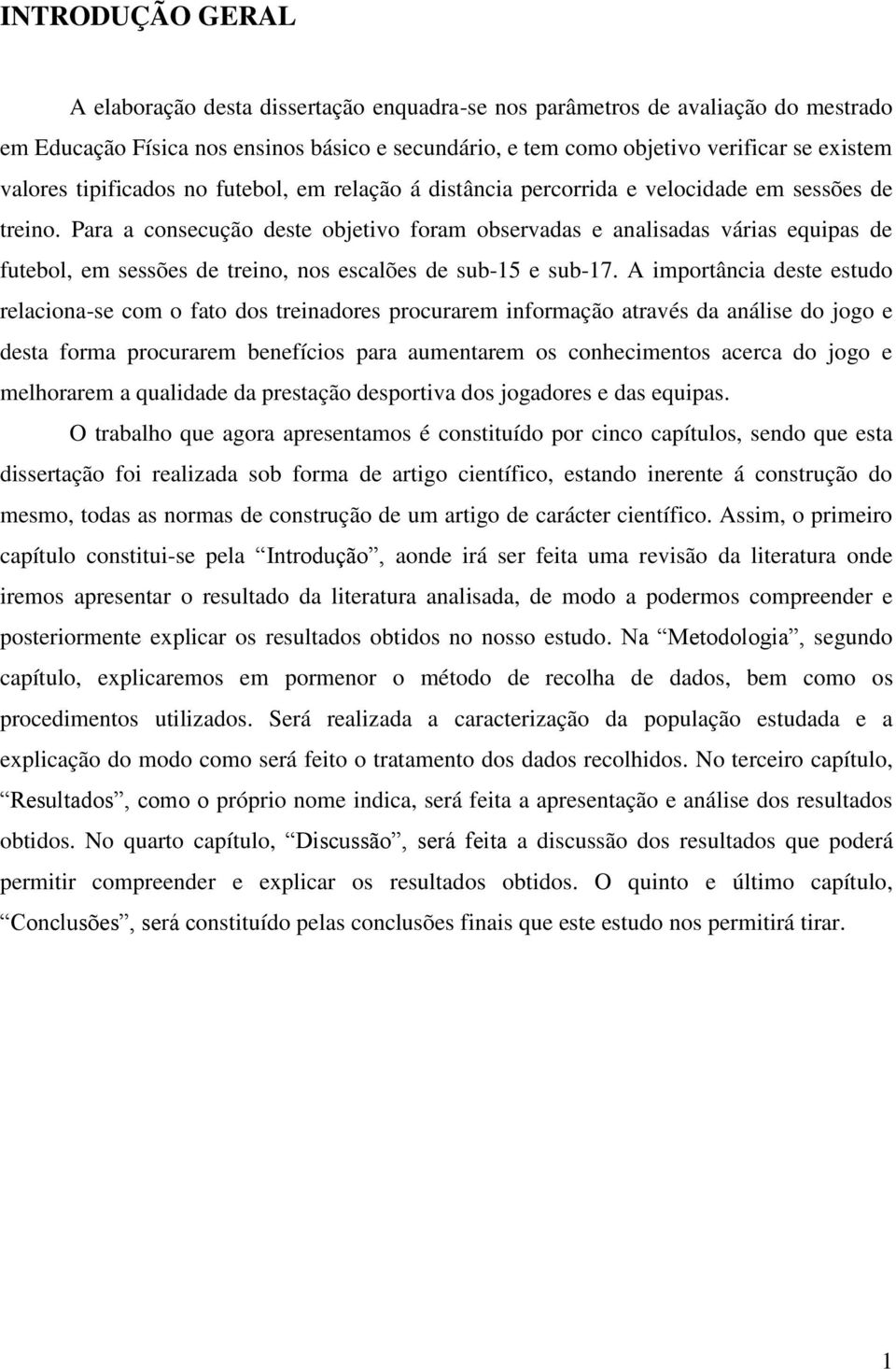 Para a consecução deste objetivo foram observadas e analisadas várias equipas de futebol, em sessões de treino, nos escalões de sub-15 e sub-17.