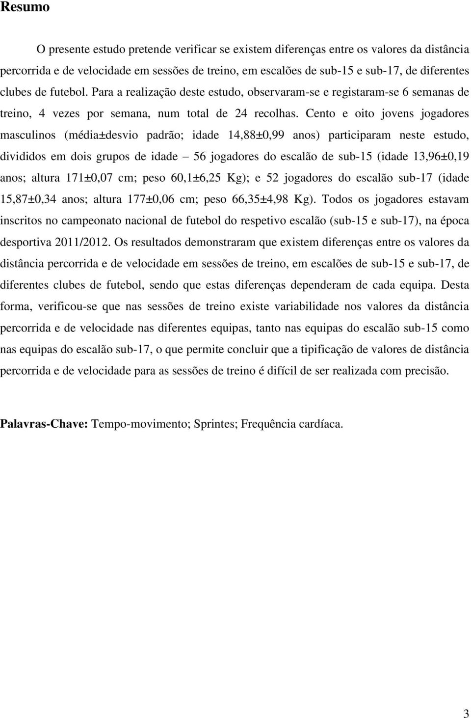 Cento e oito jovens jogadores masculinos (média±desvio padrão; idade 14,88±0,99 anos) participaram neste estudo, divididos em dois grupos de idade 56 jogadores do escalão de sub-15 (idade 13,96±0,19